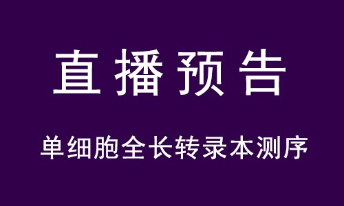 直播预告 | 单细胞全长转录本测序全新方案和案例分享