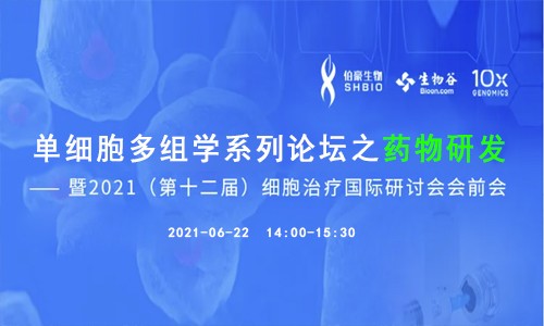 线上会议 | 单细胞多组学系列论坛之药物研发 ——暨 2021（第十二届）细胞治疗国际研讨会会前会