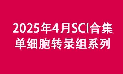2025 顶刊文献速递 | 单细胞转录组系列（4 月）